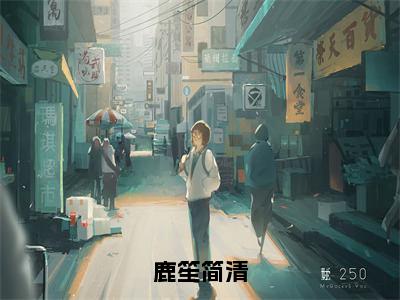 简清鹿笙（鹿笙简清）全文阅读完整版_简清鹿笙（鹿笙简清）小说免费阅读大结局无删减（鹿笙简清）