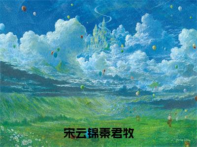 宋云锦秦君牧（秦君牧宋云锦）全文免费阅读无弹窗大结局_宋云锦秦君牧免费阅读无弹窗最新章节列表_笔趣阁