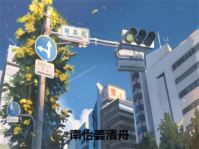 姜清舟南怡（南怡姜清舟）全文免费阅读无弹窗大结局_（南怡姜清舟无弹窗）最新章节免费阅读_笔趣阁（姜清舟南怡）