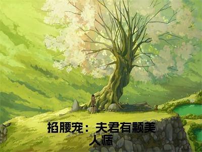 掐腰宠：夫君有颗美人痣（君楚离顾云汐）在哪免费看-掐腰宠：夫君有颗美人痣小说（君楚离顾云汐）全文完整版免费阅读