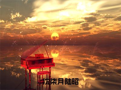 陆昭沈柒月全文（沈柒月陆昭）全文免费阅读无弹窗大结局_（陆昭沈柒月全文）沈柒月陆昭全文最新章节列表_笔趣阁（陆昭沈柒月全文）