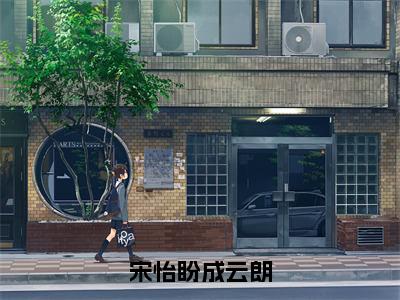 成云朗宋怡盼最后结局如何，宋怡盼成云朗强推全文阅读无弹窗