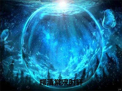 柳清棠宋时轩全文小说（柳清棠宋时轩）-完整版小说柳清棠宋时轩（柳清棠宋时轩）热文免费阅读