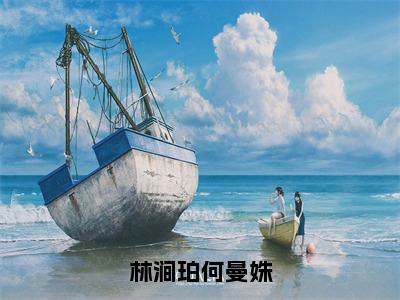 林涧珀何曼姝小说（林涧珀何曼姝）全文免费阅读大结局无删减_（林涧珀何曼姝）林涧珀何曼姝小说最新章节列表_笔趣阁（林涧珀何曼姝）