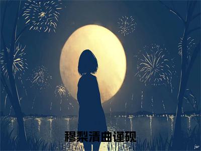 曲谨砚穆梨清（穆梨清曲谨砚）免费阅读无弹窗大结局-穆梨清曲谨砚（最新全章节大结局）全文阅读