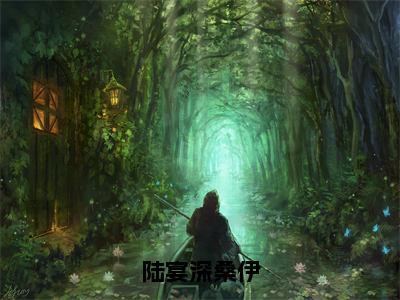 陆宴深桑伊（桑伊陆宴深）笔趣阁免费小说全文完整版-桑伊陆宴深无弹窗免费阅读