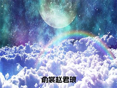 小说（俞裳赵君琅）俞裳赵君琅全文阅读-俞裳赵君琅（俞裳赵君琅）老书虫书荒推荐热点小说