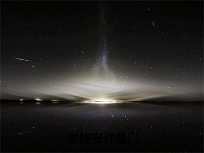 谢修安许星玥（许星玥谢修安）全文免费阅读无弹窗大结局_（谢修安许星玥免费阅读全文大结局）最新章节列表