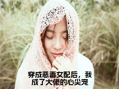 顾君御傅清棠（穿成恶毒女配后，我成了大佬的心尖宠）全文免费阅读无弹窗大结局_穿成恶毒女配后，我成了大佬的心尖宠（顾君御傅清棠）最新章节免费阅读