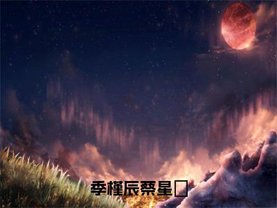 蔡星玥季槿辰季槿辰蔡星玥完整全文在线阅读蔡星玥季槿辰全文大结局阅读无弹窗