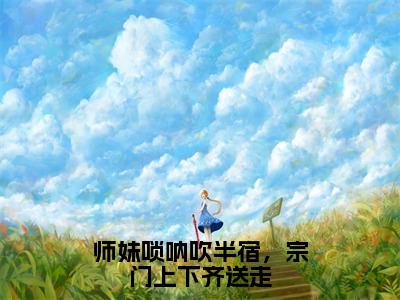 林璇为师妹唢呐吹半宿，宗门上下齐送走的小说叫什么-最新小说师妹唢呐吹半宿，宗门上下齐送走全文阅读