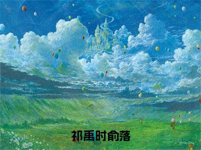 俞落祁禹时完整版（祁禹时俞落小说）全文免费阅读无弹窗大结局_祁禹时俞落最新章节