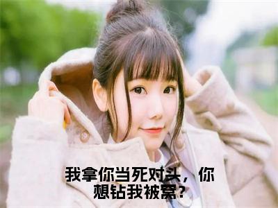 （沈妄江晚念）我拿你当死对头，你想钻我被窝？全文免费阅读无弹窗大结局_沈妄江晚念（我拿你当死对头，你想钻我被窝？）小说结局免费阅读