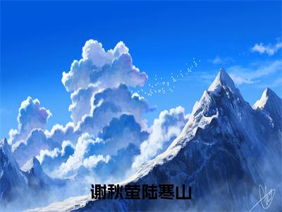 谢秋萤陆寒山（陆寒山谢秋萤）全文免费阅读无弹窗大结局_谢秋萤陆寒山全文阅读_笔趣阁（陆寒山谢秋萤）