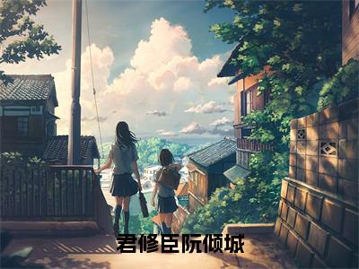 阮倾城君修臣（君修臣阮倾城）全文免费阅读无弹窗大结局_君修臣阮倾城（阮倾城君修臣免费阅读）_笔趣阁