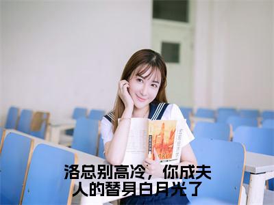 顾桑宁洛离川（洛总别高冷，你成夫人的替身白月光了）全文免费阅读_（顾桑宁洛离川）洛总别高冷，你成夫人的替身白月光了最新章节小说免费阅读_笔趣阁