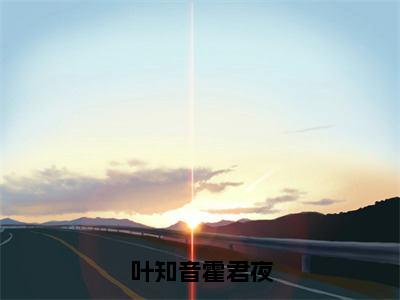 霍君夜叶知音（叶知音霍君夜）免费小说-叶知音霍君夜全文在线阅读