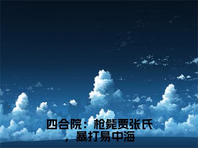 林升阳（四合院：枪毙贾张氏，暴打易中海）全文免费阅读无弹窗大结局_四合院：枪毙贾张氏，暴打易中海:林升阳最新章节列表_笔趣阁