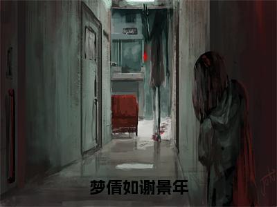 梦倩如谢景年（梦倩如谢景年）全文免费阅读无弹窗_梦倩如谢景年小说免费阅读_笔趣阁