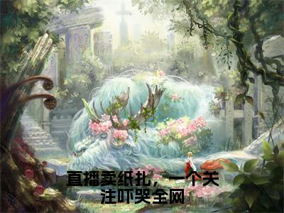 直播卖纸扎，一个关注吓哭全网（楚妍）全文免费阅读_楚妍（直播卖纸扎，一个关注吓哭全网）最新章节列表笔趣阁