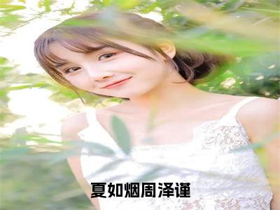 （周泽谨夏如烟）热门美文阅读_热门小说夏如烟周泽谨主人公是（周泽谨夏如烟）最新章节限时观看_笔趣阁