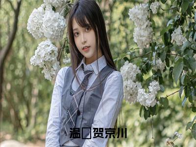 温婳贺京川（贺京川温婳）全文免费阅读无弹窗大结局_（贺京川温婳）小说免费阅读无弹窗最新章节列表