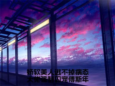 娇软美人逃不掉病态大佬强制囚宠傅斯年（林染傅斯年）无弹窗小说免费阅读_娇软美人逃不掉病态大佬强制囚宠傅斯年最新章节免费阅读_笔趣阁