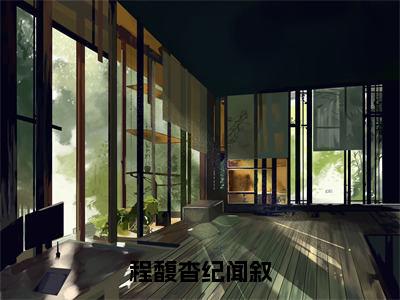 程馥杳纪闻叙（纪闻叙程馥杳）小说全文免费阅读完整版-程馥杳纪闻叙免费在线阅读大结局（纪闻叙程馥杳）