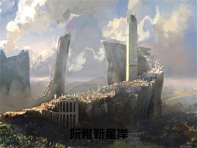 精选热门阮稚靳星岸全文无删减版在线阅读