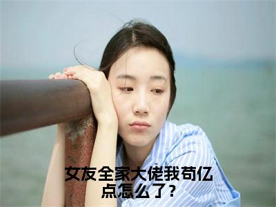 女友全家大佬我苟亿点怎么了？小说全文免费阅读无弹窗大结局_女友全家大佬我苟亿点怎么了？最新章节列表_笔趣阁