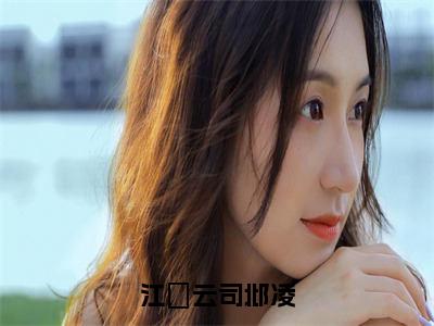 江妏云司邶凌（江妏云司邶凌）全文免费阅读无弹窗大结局_江妏云司邶凌小说最新章节列表_笔趣阁