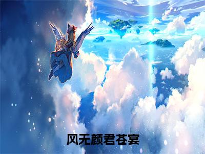 风无颜君苍宴（君苍宴风无颜）全文无弹窗阅读-风无颜君苍宴（君苍宴风无颜）最新章节完整版阅读