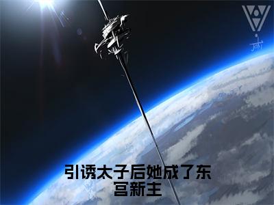 引诱太子后她成了东宫新主全文免费阅读无弹窗大结局_（引诱太子后她成了东宫新主小说）苏文婕君煜在线免费阅读