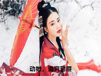 动她，追究到底（韩玥）全文免费完结版阅读_（韩玥）动她，追究到底最新章节列表笔趣阁