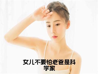 （番外）+（全文）女儿不要怕老爸是科学家小说免费下载阅读_（女儿不要怕老爸是科学家）秦枫最新章节列表_笔趣阁（秦枫）