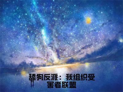 舔狗反派：我组织受害者联盟小说全文-舔狗反派：我组织受害者联盟（沈业）最新章节免费阅读