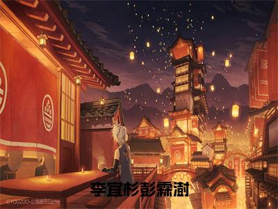 彭霖澍李宜杉（李宜杉彭霖澍）小说在线阅读-最新小说李宜杉彭霖澍（彭霖澍李宜杉）全文阅读