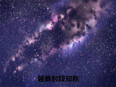 裴景时段知秋全文免费阅读大结局_裴景时段知秋全文免费阅读无弹窗_笔趣阁（段知秋裴景时）