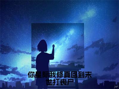 你星际我修真回到末世打丧尸（大结局小说全集完整版）越筝封晏小说_你星际我修真回到末世打丧尸全文阅读笔趣阁（后续）+（全文）