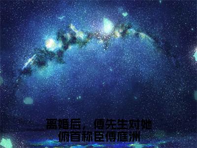 离婚后，傅先生对她俯首称臣傅庭洲（姜星傅庭洲）全文免费阅读无弹窗大结局_离婚后，傅先生对她俯首称臣傅庭洲_笔趣阁