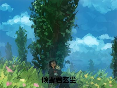 倾雪君玄尘（君玄尘倾雪）免费小说-主角君玄尘倾雪全文在线完本阅读笔趣阁