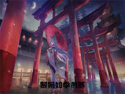 黎婉如季萧寒（黎婉如季萧寒）全文免费读无弹窗大结局_黎婉如季萧寒免费小说黎婉如季萧寒读无弹窗最新章节列表