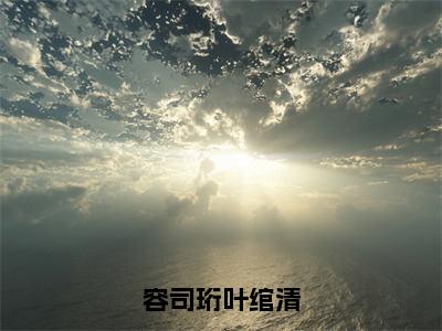 容司珩叶绾清全文免费阅读无弹窗大结局，叶绾清容司珩小说最新章节