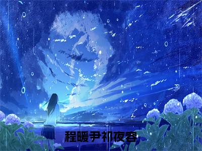 《程暖尹祁夜容》祁夜容程暖尹（大结局小说全集完整版）祁夜容程暖尹小说_程暖尹祁夜容全文阅读笔趣阁