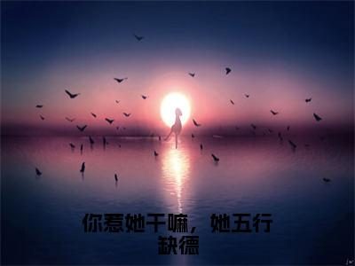 你惹她干嘛，她五行缺德（何沅）全文在线阅读无弹窗大结局_（你惹她干嘛，她五行缺德在线阅读）最新章节列表_笔趣阁