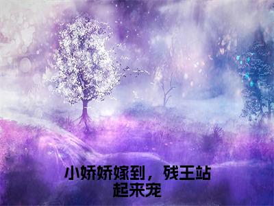 全章节完整《小娇娇嫁到，残王站起来宠》全文阅读《云惊凰帝懿》