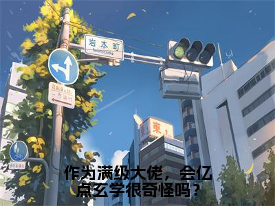 作为满级大佬，会亿点玄学很奇怪吗？（景亦星向飞辰）小说全文免费阅读无弹窗大结局_作为满级大佬，会亿点玄学很奇怪吗？（景亦星向飞辰）最新章节列表