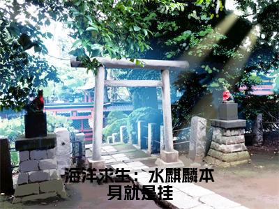 齐淇（海洋求生：水麒麟本身就是挂）免费全文阅读小说_（齐淇）海洋求生：水麒麟本身就是挂最新章节列表