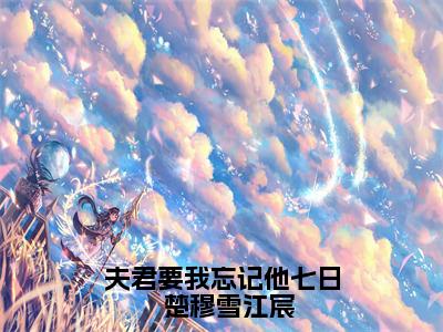 夫君要我忘记他七日  楚穆雪江宸（楚穆雪江宸）小说多人阅读-小说楚穆雪江宸在哪里看免费