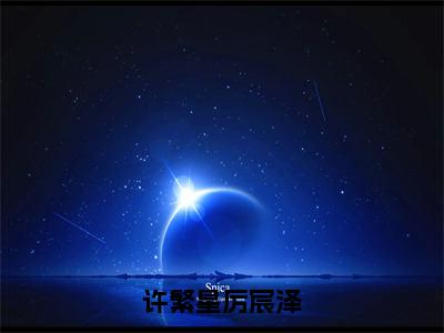 厉宸泽许繁星（许繁星厉宸泽）全文免费阅读无弹窗大结局_许繁星厉宸泽（厉宸泽许繁星）最新章节免费阅读